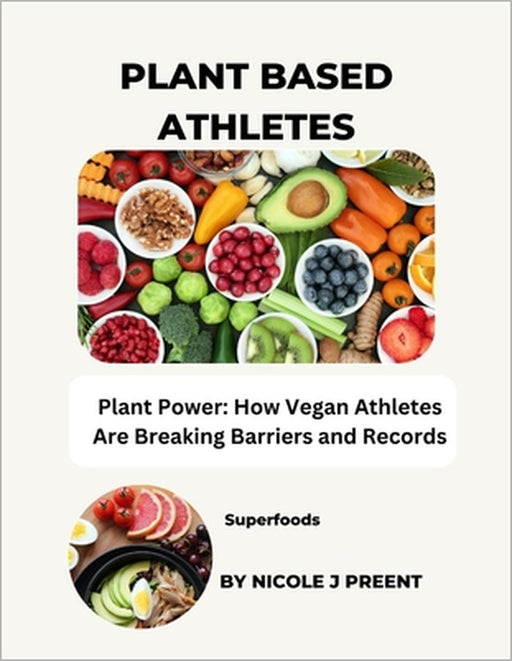 Plant Based Athletes: Plant Power: How Vegan Athletes Are Breaking Barriers and Records by Nicole J. Preent