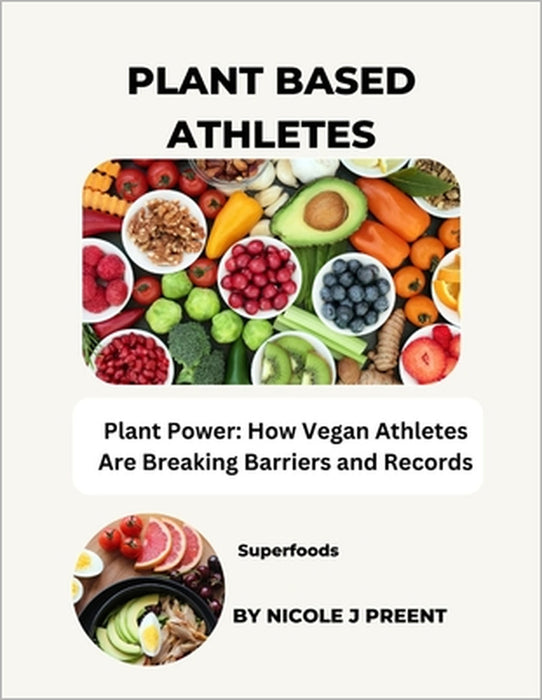 Plant Based Athletes: Plant Power: How Vegan Athletes Are Breaking Barriers and Records by Nicole J. Preent