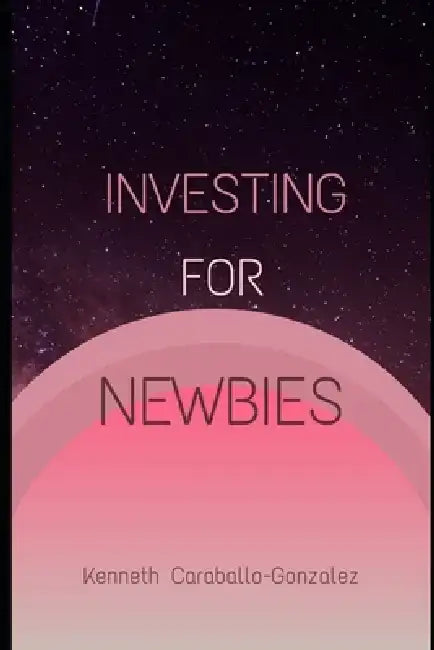 Investing For Newbies by Kenneth Caraballo-Gonzalez