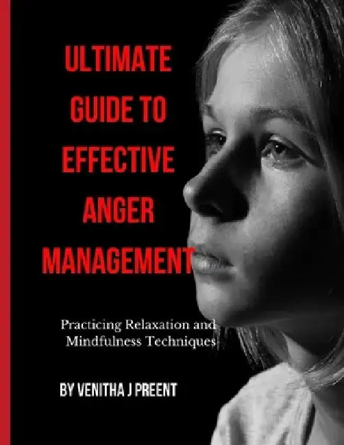 Ultimate Guide to Effective Anger Management: Practicing Relaxation and Mindfulness Techniques by Venitha J. Preent