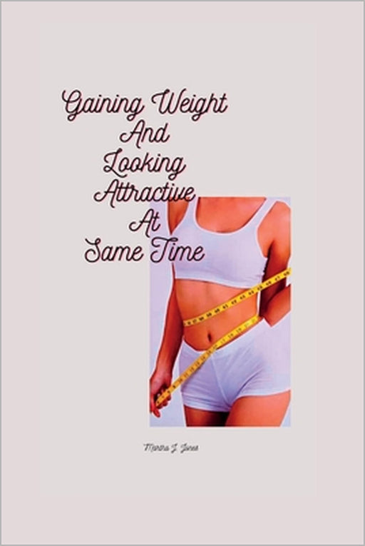 Gaining Weight and Looking Attractive at Same Time by Martha J. Jones