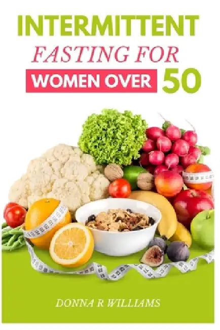 Intermittent Fasting for Women over 50: The Ultimate Guide to Improved Health and Longevity by Donna Williams