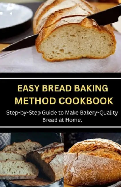 Easy Bread Baking Method Cookbook: Step-by-Step Guide to Make Bakery-Quality Bread at Home. by Jenson Miller