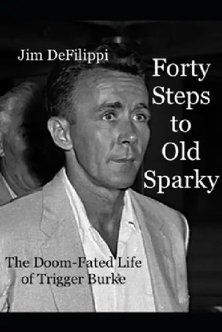 Forty Steps to Old Sparky: The Doom-fated Life of Trigger Burke by Jim Defilippi