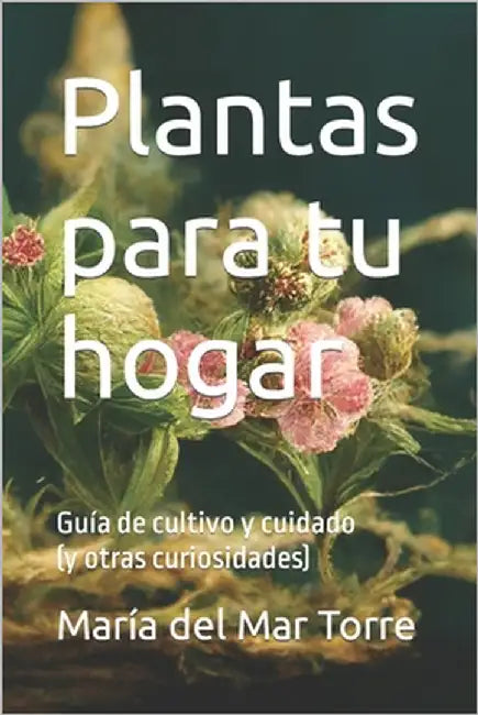 Plantas para tu hogar: Guía de cultivo y cuidado (y otras curiosidades) by Torre, María del Mar