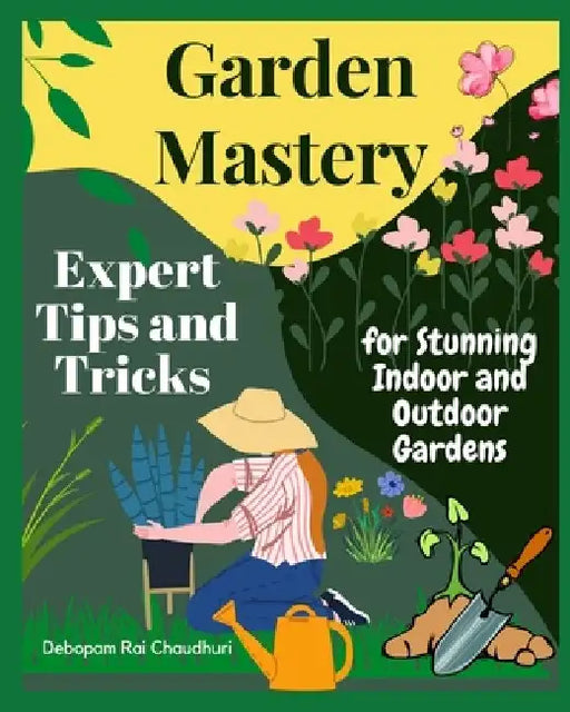 Garden Mastery: Expert Tips and Tricks for Stunning Indoor and Outdoor Gardens by Debopam Rai Chaudhuri