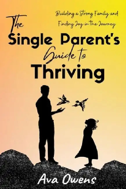 The Single Parent's Guide to Thriving: Building a Strong Family and Finding Joy in the Journey by Ava Owens