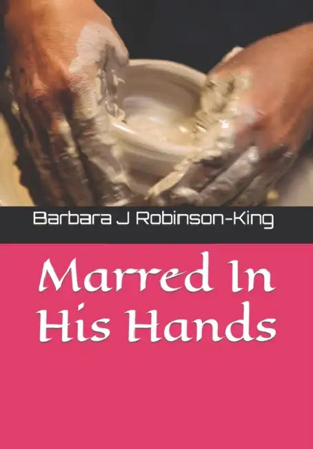 Marred In His Hands by Barbara J. Robinson-King