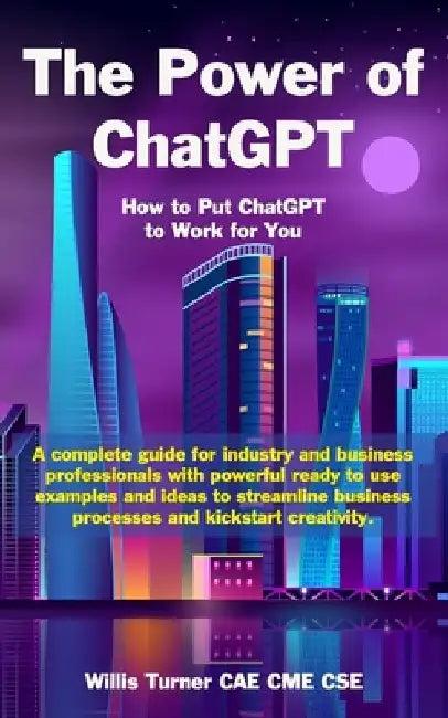 The Power of ChatGPT: How to Put ChatGPT to Work for You by Willis Turner