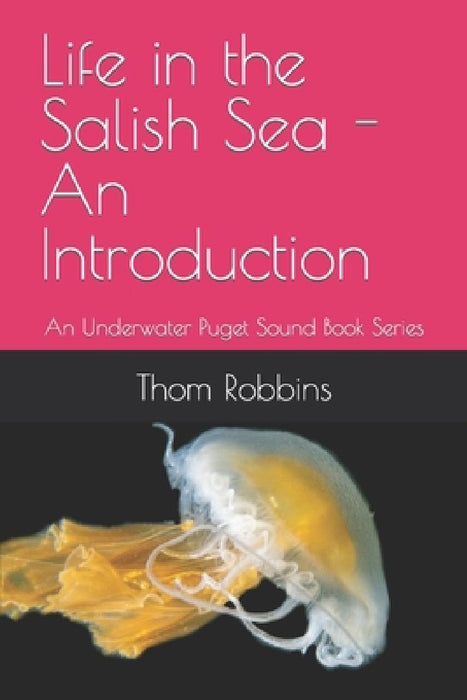 Life in the Salish Sea - An Introduction: An Underwater Puget Sound Book Series by Thom Robbins