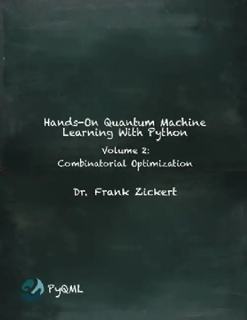 Hands-On Quantum Machine Learning With Python: Volume 2: Combinatorial Optimization by Frank Zickert