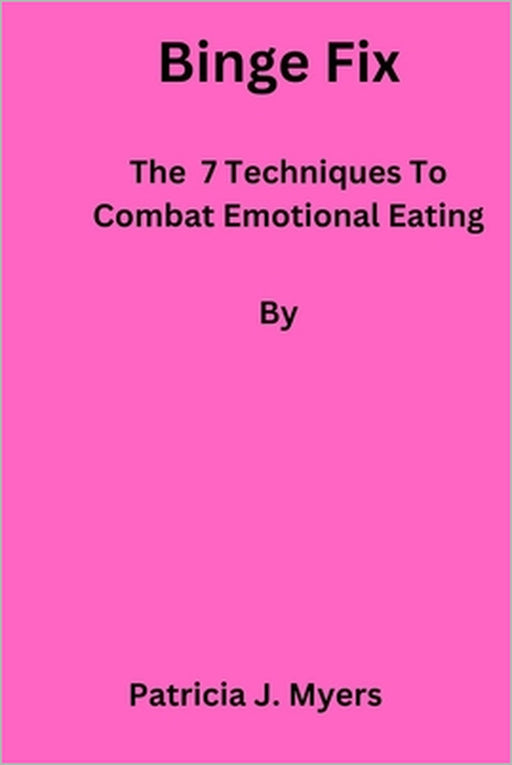 Binge Fix: The 7 Techniques to Combat Emotional Eating by Patricia Myers
