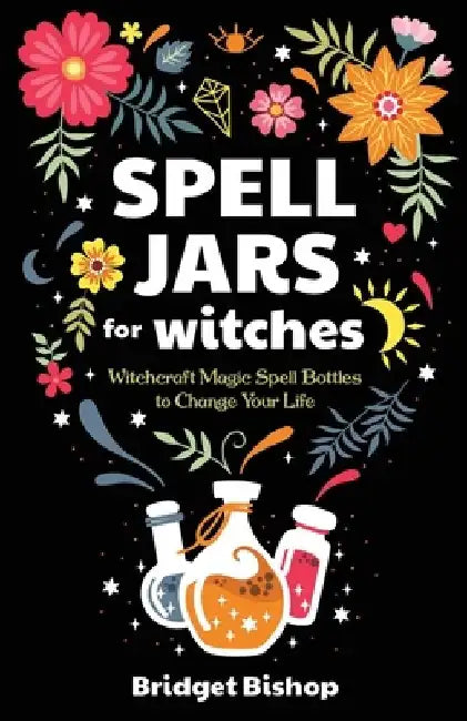Spell Jars for Witches: Witchcraft Magic Spell Bottles to Change Your Life by Bridget Bishop