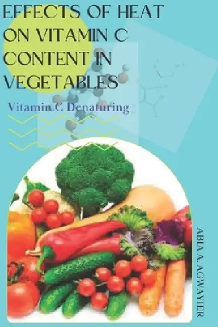 Effects of Heat on Vitamin C Content in Vegetables: Vitamin C Denaturing by Abia Alain