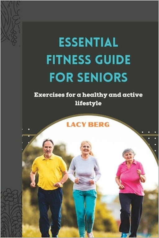 Essential Fitness Guide for Seniors: Exercises for a healthy and active lifestyle by Lacy Berg
