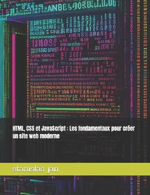 HTML, CSS et JavaScript: Les fondamentaux pour créer un site web moderne by Stanislas Jan