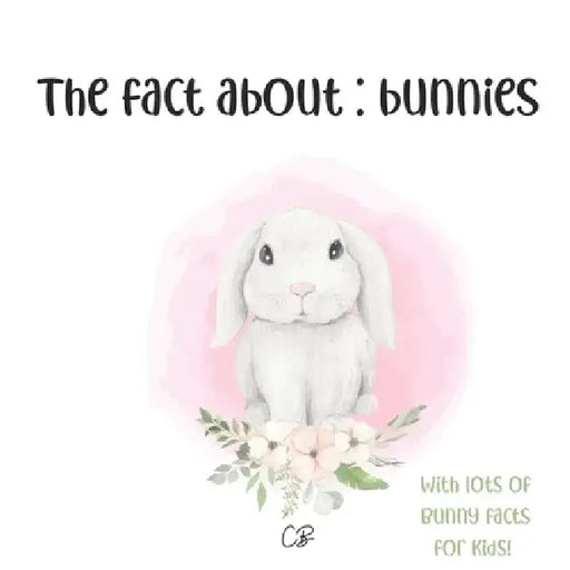 The fact about Bunnies: with lots of Bunny facts for kids! by Cara Bea