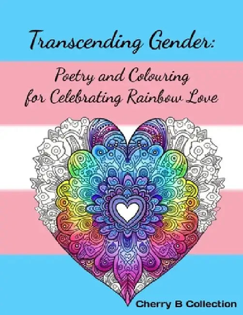 Transcending Gender: Poetry and Colouring for Celebrating Rainbow Love, Transgender LGBTQ+ Gifts by Cherry B. Collection
