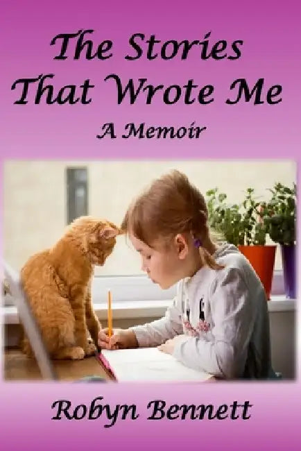 The Stories That Wrote Me by Robyn Bennett