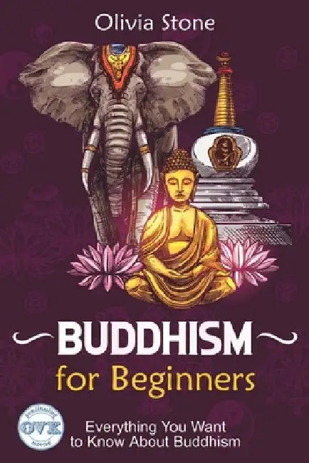 Buddhism for Beginners: Everything You Want To Know About Buddhism by Olivia Stone