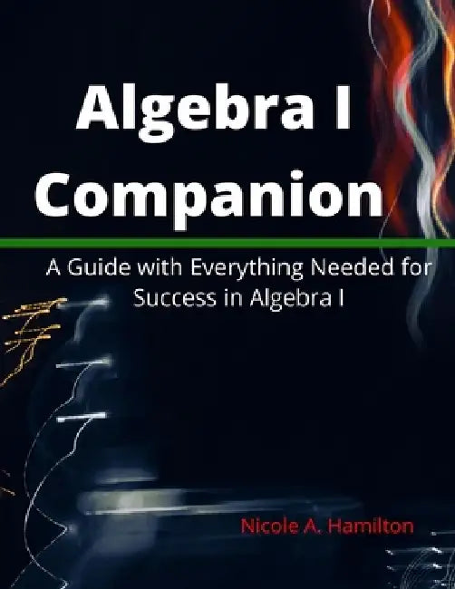 Algebra I Companion: A Guide with Everything Needed for Success in Algebra I by Nicole Hamilton