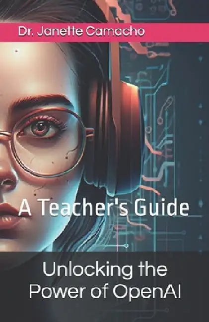 Unlocking the Power of OpenAI: A Teacher's Guide by Janette Camacho