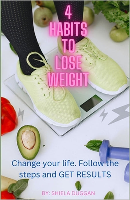 4 Habits to Lose Weight: Follow the Steps for a New Healthy Lifestyle by Shiela Duggan