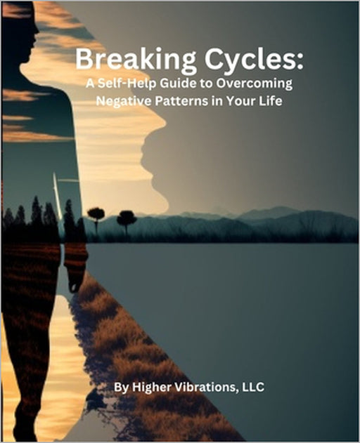 Breaking Cycles: A Self-Help Guide to Overcoming Negative Patterns in Your Life by Higher Vibrations