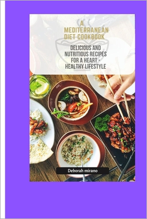 A Mediterranean Diet Cookbook: Delicious and nutritious recipe for a heart healthy lifestyle by Deborah Mirano
