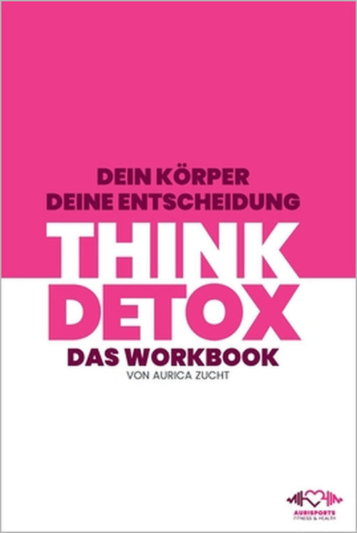 Think Detox: Dein Körper - Deine Entscheidung by Bettina Bartel, Daniel Bartel, Daniel Bartel