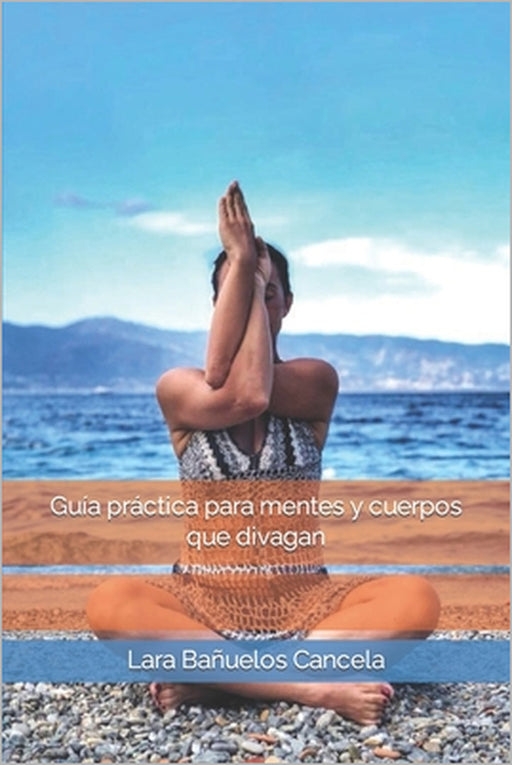 Guía práctica para mentes y cuerpos que divagan by Lara Bañuelos Cancela