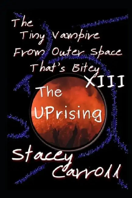 The Tiny Vampire From Outer Space That's Bitey XIII: The Uprising by Stacey Carroll