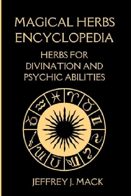 Magical Herbs Encyclopedia: : Herbs for Divination and Psychic Abilities by Jeffrey J. Mack