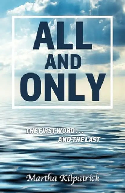 All and Only: The First Word, and the Last by Martha Kilpatrick