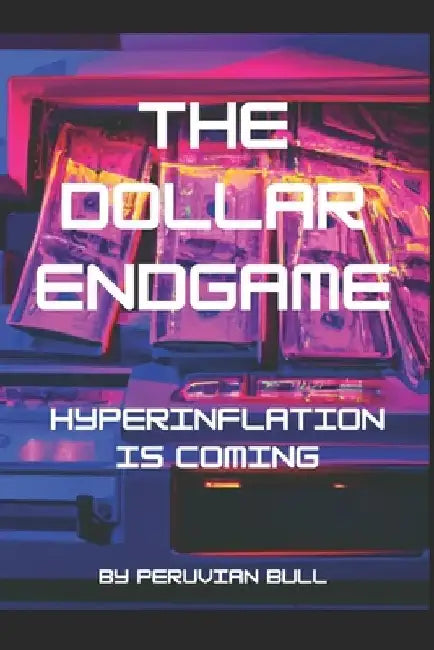 The Dollar Endgame: Hyperinflation Is Coming by Peruvian Bull