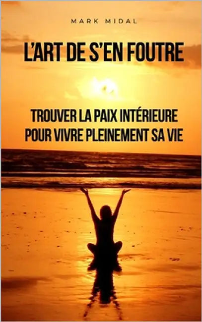 L'art de s'en foutre: Trouver la paix intérieure pour vivre pleinement sa vie by Midal, Mark