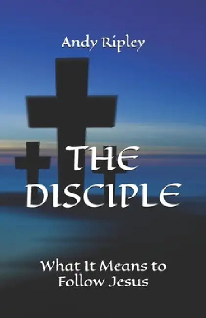 The Disciple: What It Means to Follow Jesus by Andy Ripley
