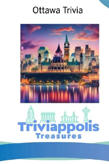 Triviappolis Treasures - Ottawa: Ottawa Trivia by Triviappolis Treasures