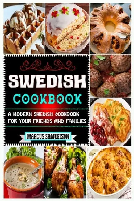 Swedish Cookbook: A Modern Swedish Cookbook For Your Friends And Families by Marcus Samuelson