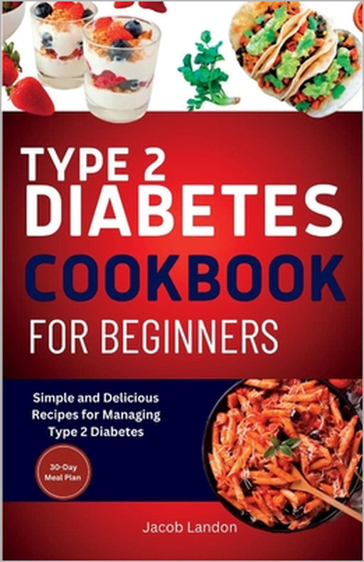 Type 2 Diabetes Cookbook for Beginners: Simple and Delicious Recipes for Managing Type 2 Diabetes by Jacob Landon