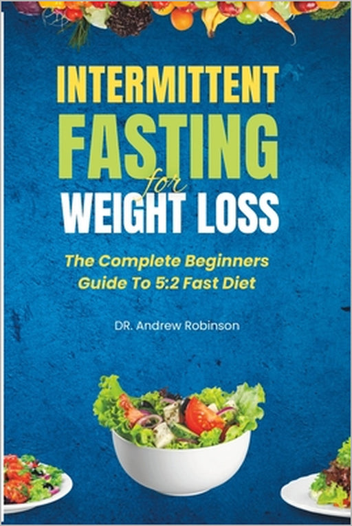 Intermittent Fasting for Weight Loss: The Complete Beginners Guide To 5:2 Fast Diet by Andrew Robinson