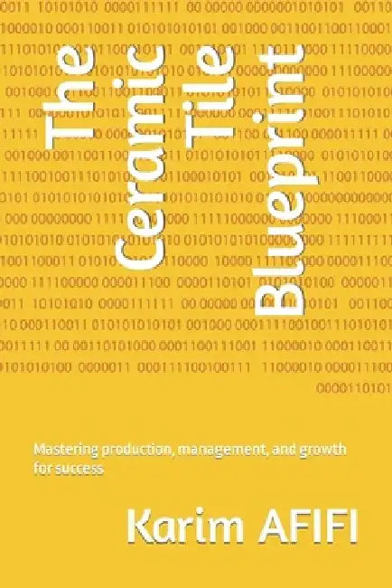 The Ceramic Tile Blueprint: Mastering production, management, and growth for success by Karim Afifi