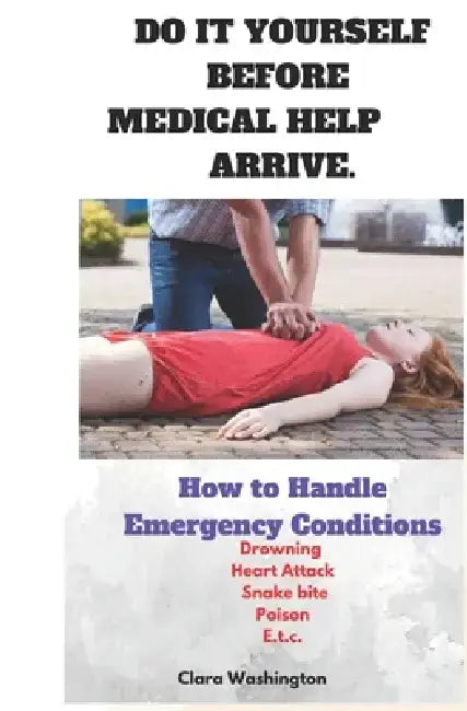 Do It Yourself Before Medical Help Arrive.: How to handle Emergency conditions by Clara Washington