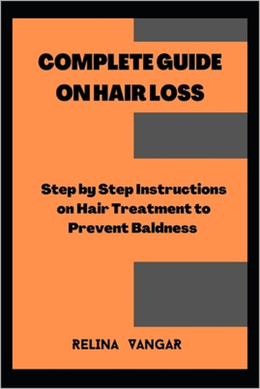 Complete Guide on Hair Loss: Step by Step Instructions on Hair Treatment to Prevent Baldness by Relina Vangar
