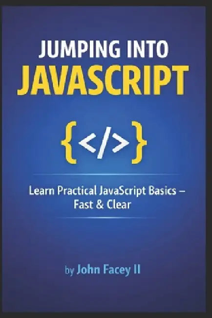 Jumping into JavaScript: An Introduction to the Fundamentals of Web Development by II Facey John K.