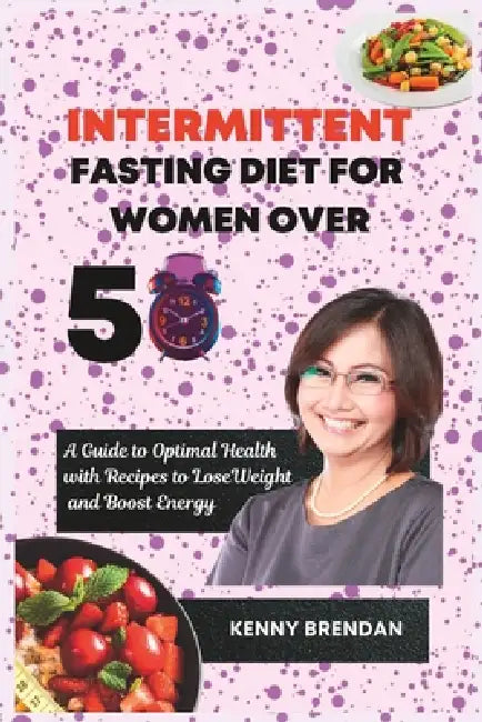 Intermittent Fasting Diet for Women Over 50: A Guide to Optimal Health with Recipes to Lose Weight by Kenny Brendan
