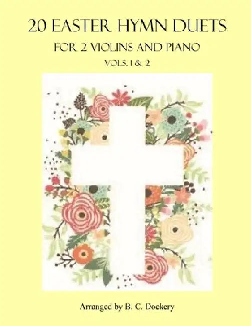 20 Easter Hymn Duets for 2 Violins and Piano: Vols. 1 & 2 by B. C. Dockery