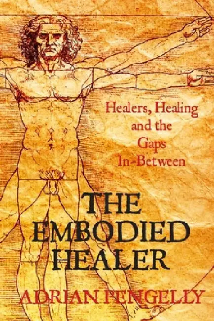 The Embodied Healer: Healing, Healers and the Gaps Inbetween by Adrian Pengelly