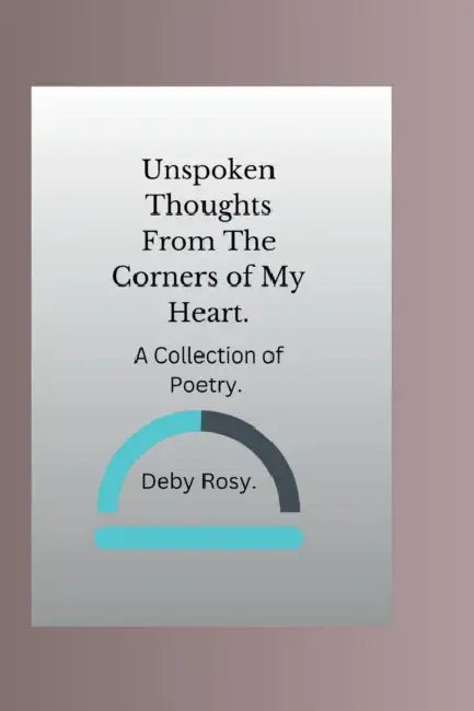 Unspoken Thoughts From The Corners of My Heart: A Collection of Poetry by Deby Rosy