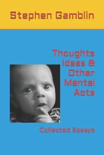 Thoughts Ideas & Other Mental Acts: Collected Essays by Stephen J. Gamblin